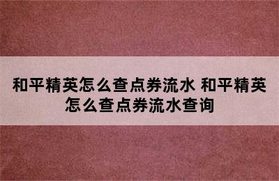 和平精英怎么查点券流水 和平精英怎么查点券流水查询